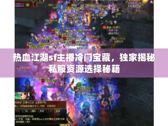 热血江湖sf主播冷门宝藏，独家揭秘私服资源选择秘籍