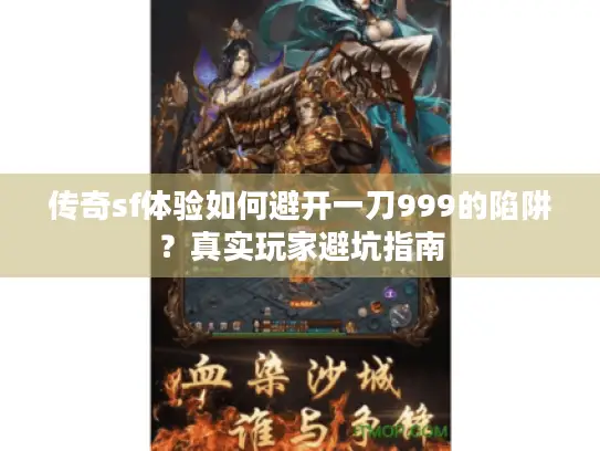 传奇sf体验如何避开一刀999的陷阱？真实玩家避坑指南