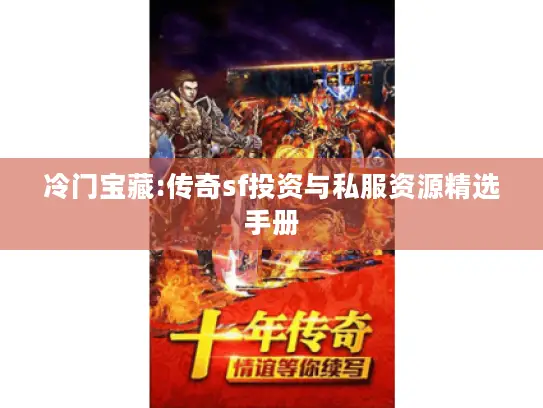 冷门宝藏:传奇sf投资与私服资源精选手册 冷门宝藏:传奇sf投资与私服资源精选手册