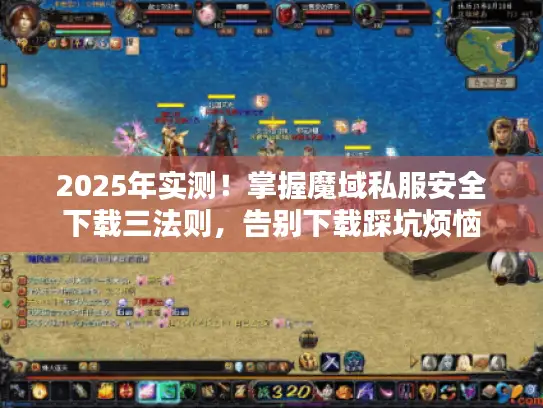 2025年实测!掌握魔域私服安全下载三法则,告别下载踩坑烦恼 2025年实测!掌握魔域私服安全下载三法则,告别下载踩坑烦恼