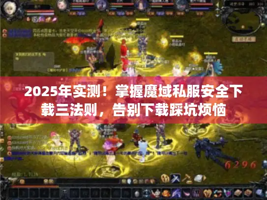 2025年实测!掌握魔域私服安全下载三法则,告别下载踩坑烦恼 2025年实测!掌握魔域私服安全下载三法则,告别下载踩坑烦恼