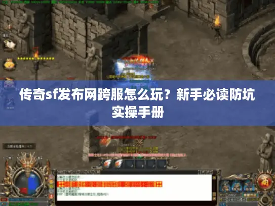 传奇sf发布网跨服怎么玩？新手必读防坑实操手册