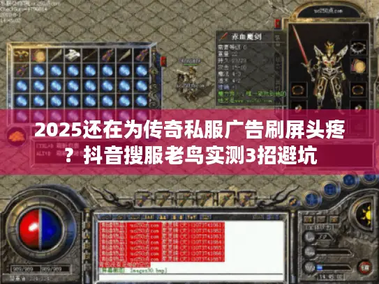 2025还在为传奇私服广告刷屏头疼？抖音搜服老鸟实测3招避坑