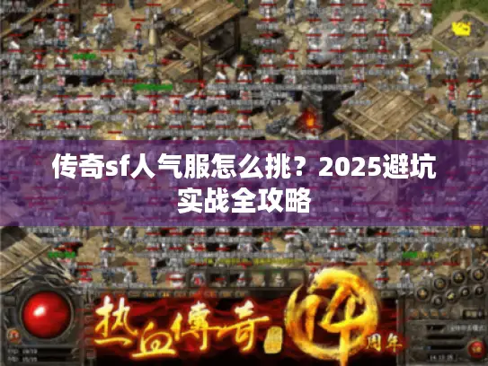 传奇sf人气服怎么挑？2025避坑实战全攻略
