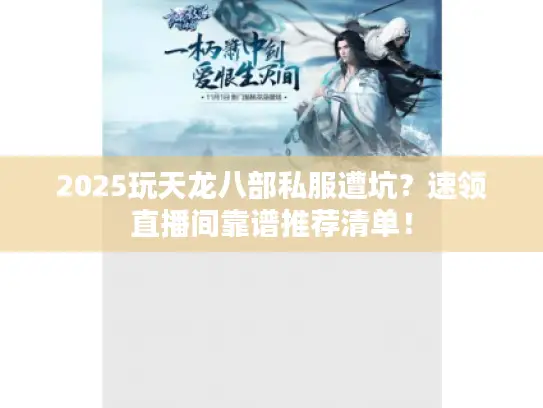 2025玩天龙八部私服遭坑?速领直播间靠谱推荐清单! 2025玩天龙八部私服遭坑?速领直播间靠谱推荐清单!