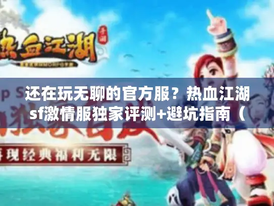 还在玩无聊的官方服？热血江湖sf激情服独家评测+避坑指南（2025新版）