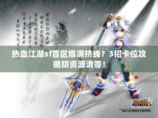 热血江湖sf首区爆满挤线？3招卡位攻略防资源清零！