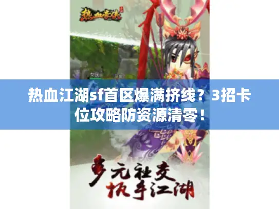 热血江湖sf首区爆满挤线？3招卡位攻略防资源清零！