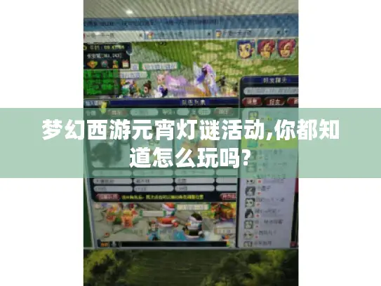 梦幻西游元宵灯谜活动,你都知道怎么玩吗? 梦幻西游元宵灯谜活动,你都知道怎么玩吗?