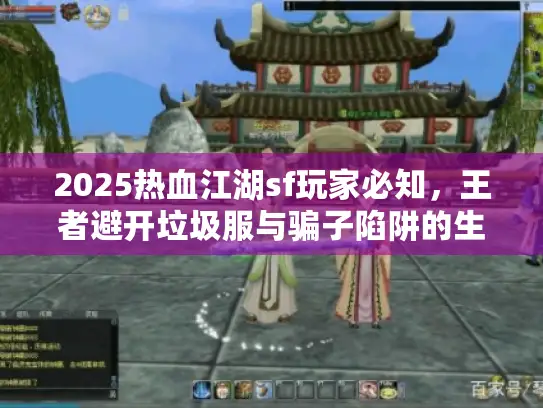2025热血江湖sf玩家必知，王者避开垃圾服与骗子陷阱的生存秘籍