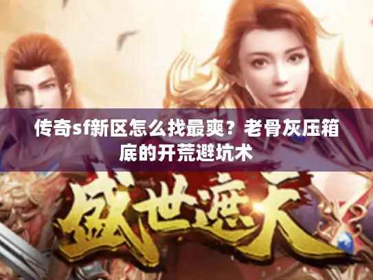 传奇sf新区怎么找最爽?老骨灰压箱底的开荒避坑术 传奇sf新区怎么找最爽?老骨灰压箱底的开荒避坑术