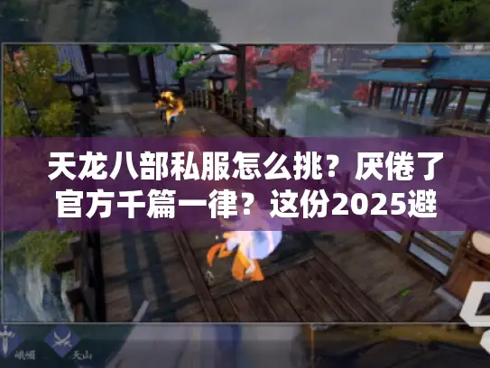 天龙八部私服怎么挑？厌倦了官方千篇一律？这份2025避坑淘新指南帮你找到真新颖！