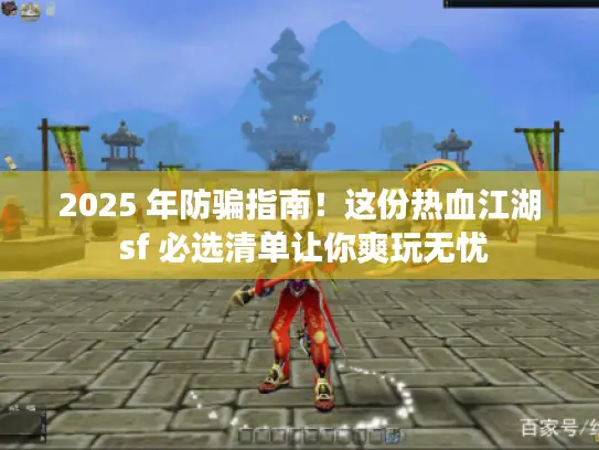 2025 年防骗指南!这份热血江湖 sf 必选清单让你爽玩无忧 2025 年防骗指南!这份热血江湖 sf 必选清单让你爽玩无忧