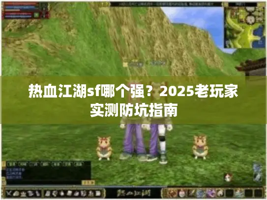热血江湖sf哪个强？2025老玩家实测防坑指南