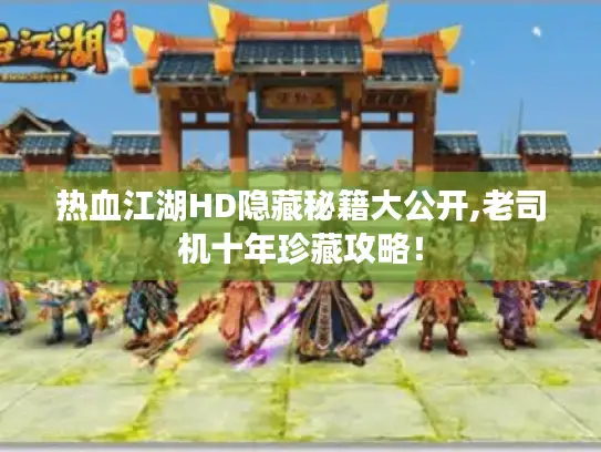 热血江湖HD隐藏秘籍大公开,老司机十年珍藏攻略！