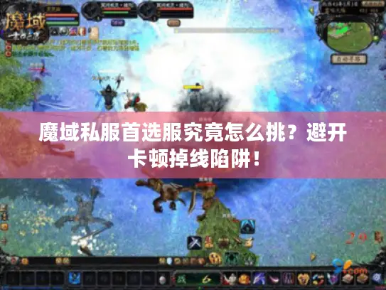 魔域私服首选服究竟怎么挑？避开卡顿掉线陷阱！