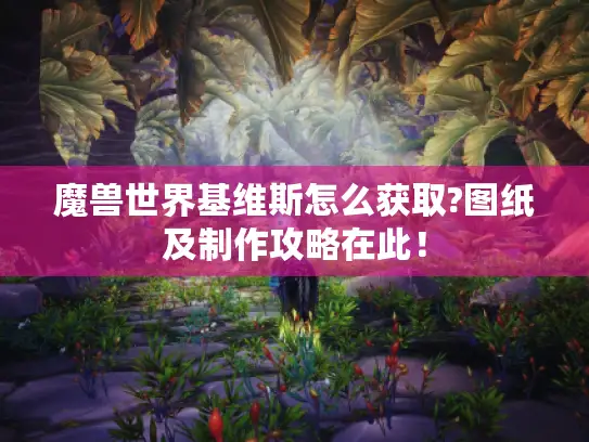 魔兽世界基维斯怎么获取?图纸及制作攻略在此！