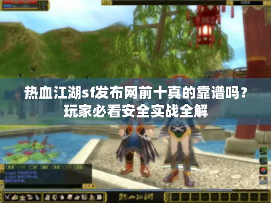 热血江湖sf发布网前十真的靠谱吗?玩家必看安全实战全解 热血江湖sf发布网前十真的靠谱吗?玩家必看安全实战全解