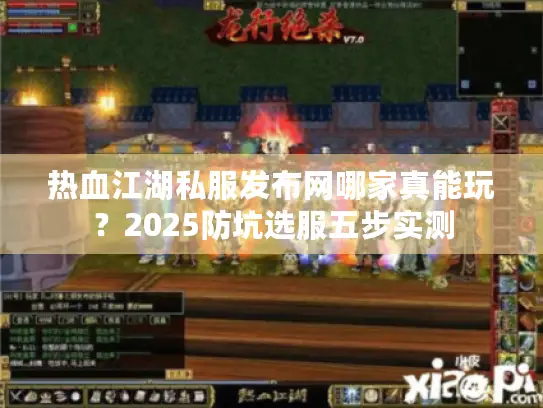 热血江湖私服发布网哪家真能玩？2025防坑选服五步实测