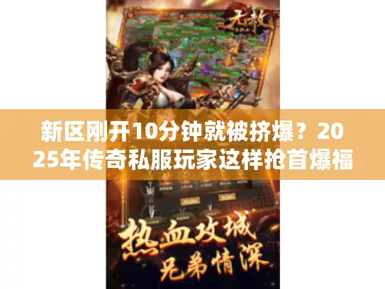 新区刚开10分钟就被挤爆？2025年传奇私服玩家这样抢首爆福利