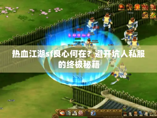 热血江湖sf良心何在?避开坑人私服的终极秘籍 热血江湖sf良心何在?避开坑人私服的终极秘籍