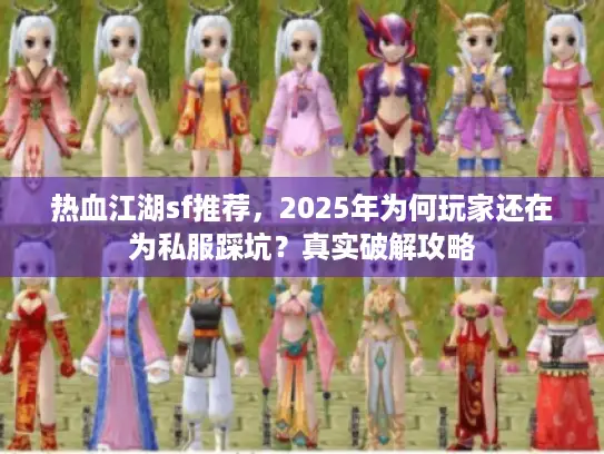 热血江湖sf推荐,2025年为何玩家还在为私服踩坑?真实破解攻略 热血江湖sf推荐,2025年为何玩家还在为私服踩坑?真实破解攻略