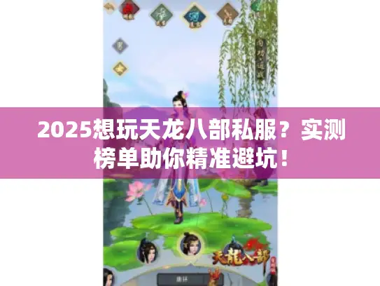 2025想玩天龙八部私服？实测榜单助你精准避坑！