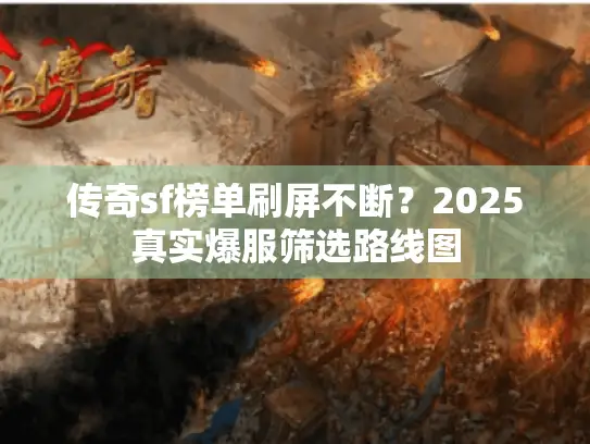 传奇sf榜单刷屏不断?2025真实爆服筛选路线图 传奇sf榜单刷屏不断?2025真实爆服筛选路线图