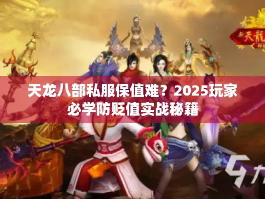 天龙八部私服保值难？2025玩家必学防贬值实战秘籍