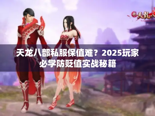 天龙八部私服保值难？2025玩家必学防贬值实战秘籍