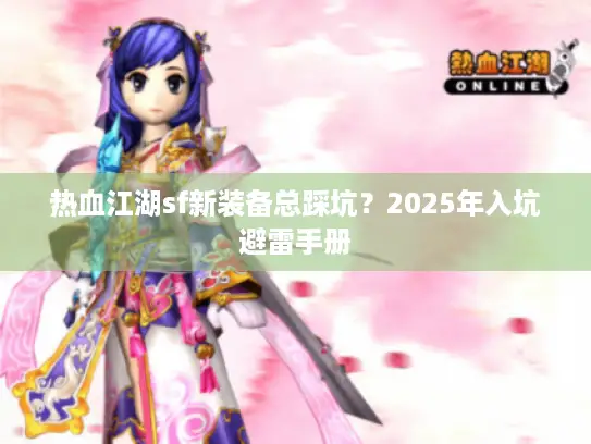 热血江湖sf新装备总踩坑？2025年入坑避雷手册