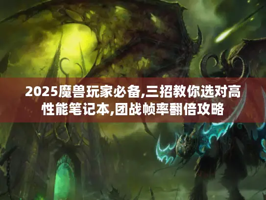 2025魔兽玩家必备,三招教你选对高性能笔记本,团战帧率翻倍攻略