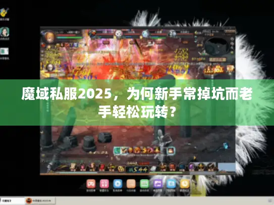 魔域私服2025，为何新手常掉坑而老手轻松玩转？