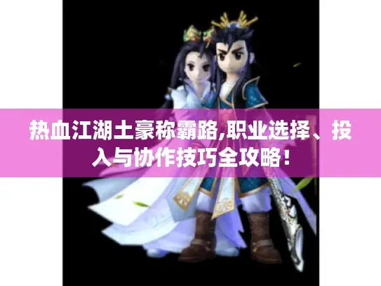 热血江湖土豪称霸路,职业选择、投入与协作技巧全攻略！