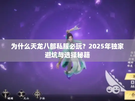 为什么天龙八部私服必玩？2025年独家避坑与选择秘籍