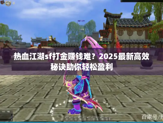热血江湖sf打金赚钱难?2025最新高效秘诀助你轻松盈利 热血江湖sf打金赚钱难?2025最新高效秘诀助你轻松盈利