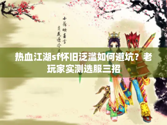 热血江湖sf怀旧泛滥如何避坑？老玩家实测选服三招