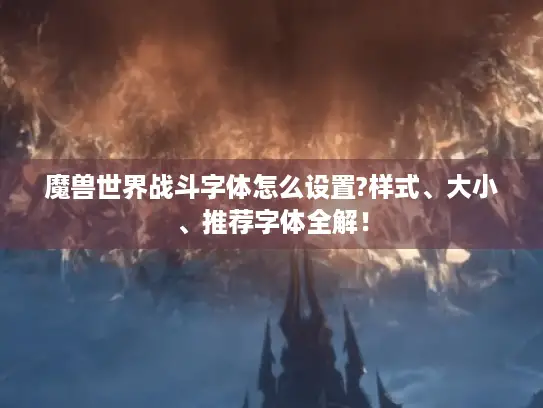 魔兽世界战斗字体怎么设置?样式、大小、推荐字体全解！