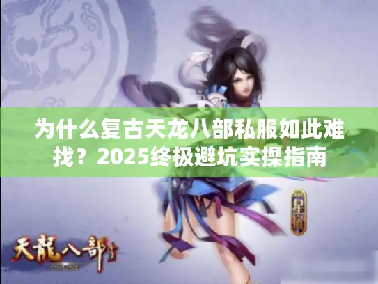 为什么复古天龙八部私服如此难找？2025终极避坑实操指南