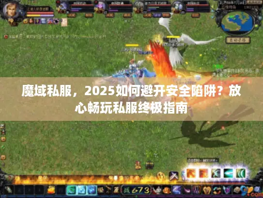 魔域私服，2025如何避开安全陷阱？放心畅玩私服终极指南