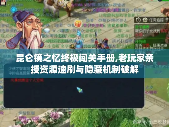 昆仑镜之忆终极闯关手册,老玩家亲授资源速刷与隐藏机制破解