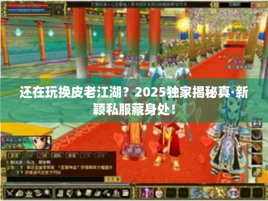 还在玩换皮老江湖？2025独家揭秘真·新颖私服藏身处！