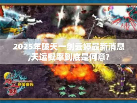 2025年破天一剑云婷最新消息,天运概率到底是何意? 2025年破天一剑云婷最新消息,天运概率到底是何意?