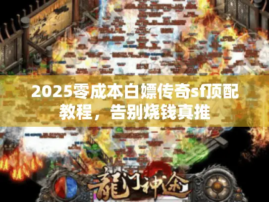 2025零成本白嫖传奇sf顶配教程,告别烧钱真推 2025零成本白嫖传奇sf顶配教程,告别烧钱真推