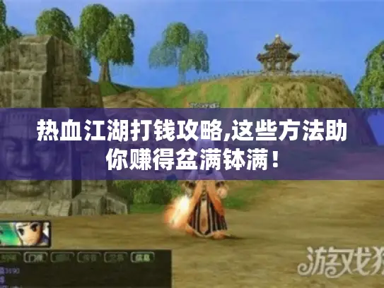 热血江湖打钱攻略,这些方法助你赚得盆满钵满！