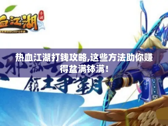 热血江湖打钱攻略,这些方法助你赚得盆满钵满！