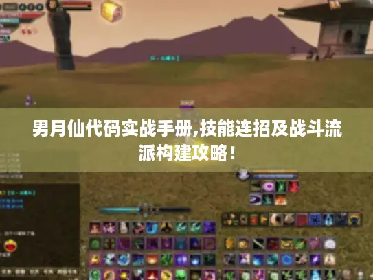 男月仙代码实战手册,技能连招及战斗流派构建攻略! 男月仙代码实战手册,技能连招及战斗流派构建攻略!