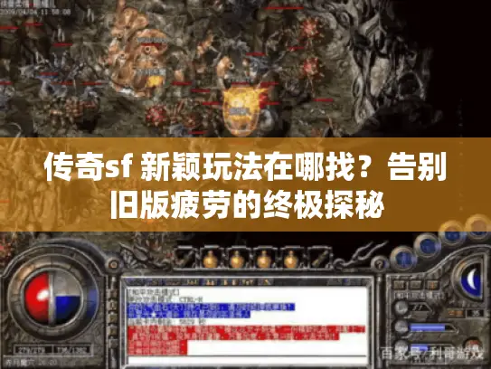 传奇sf 新颖玩法在哪找？告别旧版疲劳的终极探秘