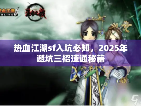 热血江湖sf入坑必知,2025年避坑三招速通秘籍 热血江湖sf入坑必知,2025年避坑三招速通秘籍