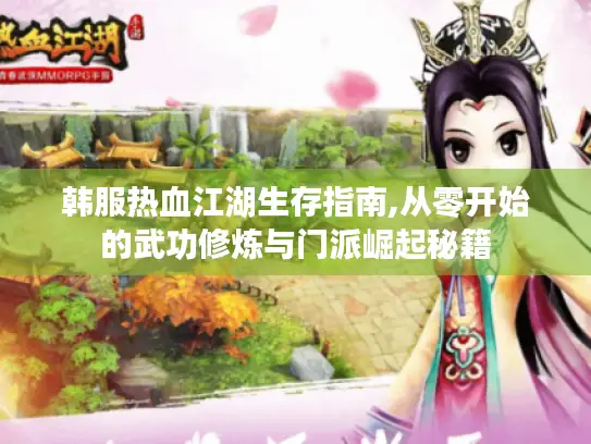 韩服热血江湖生存指南,从零开始的武功修炼与门派崛起秘籍